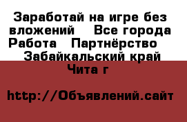 Заработай на игре без вложений! - Все города Работа » Партнёрство   . Забайкальский край,Чита г.